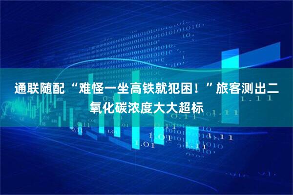 通联随配 “难怪一坐高铁就犯困！”旅客测出二氧化碳浓度大大超标