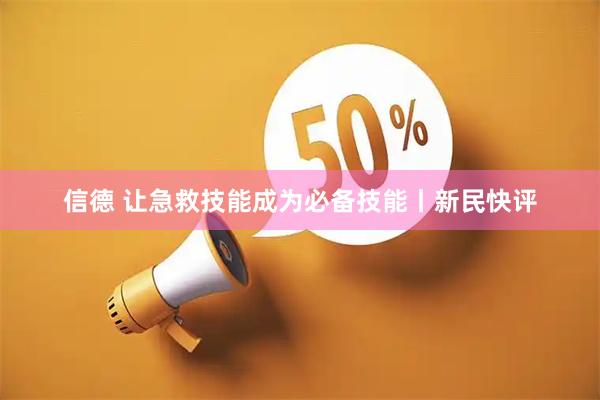 信德 让急救技能成为必备技能丨新民快评