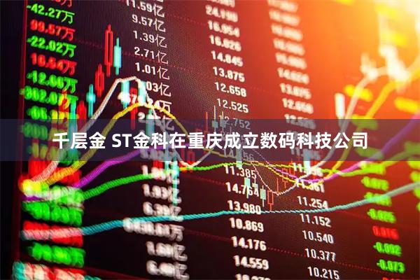 千层金 ST金科在重庆成立数码科技公司