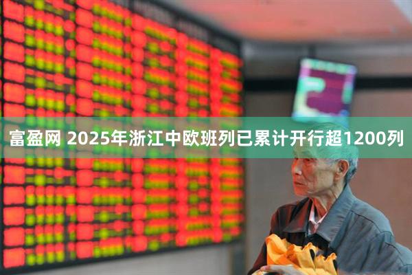 富盈网 2025年浙江中欧班列已累计开行超1200列